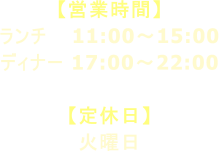 【営業時間】 ランチ 11:00～15:00 ディナー 17:00～22:00  【定休日】 火曜日